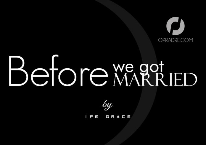 BEFORE WE GOT MARRIED Episode 1 by Ife Grace.