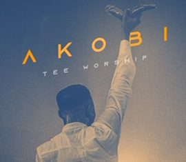 Tee Worship – Akobi Lyrics + Mp3 Download Tee Worship – Akobi Lyrics + Mp3 Download