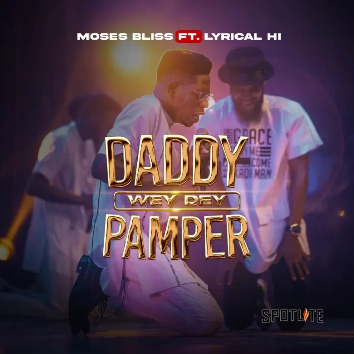 Daddy Wey Dey Pamper – Moses Bliss Ft. Lyrical HI Mp3 Download